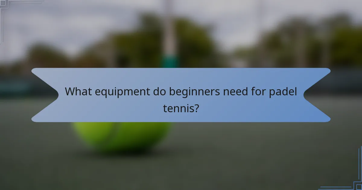 What equipment do beginners need for padel tennis?