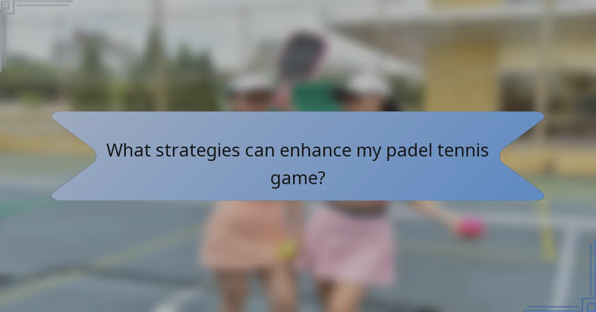 What strategies can enhance my padel tennis game?